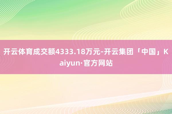 开云体育成交额4333.18万元-开云集团「中国」Kaiyun·官方网站