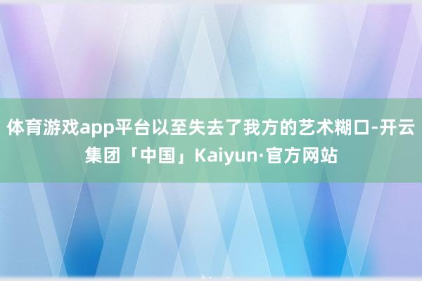 体育游戏app平台以至失去了我方的艺术糊口-开云集团「中国」Kaiyun·官方网站