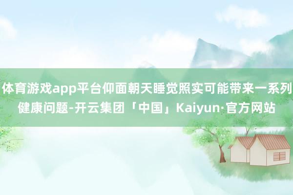 体育游戏app平台仰面朝天睡觉照实可能带来一系列健康问题-开云集团「中国」Kaiyun·官方网站