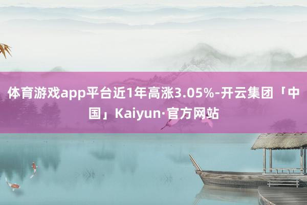 体育游戏app平台近1年高涨3.05%-开云集团「中国」Kaiyun·官方网站