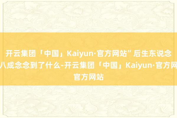 开云集团「中国」Kaiyun·官方网站”后生东说念主八成念念到了什么-开云集团「中国」Kaiyun·官方网站