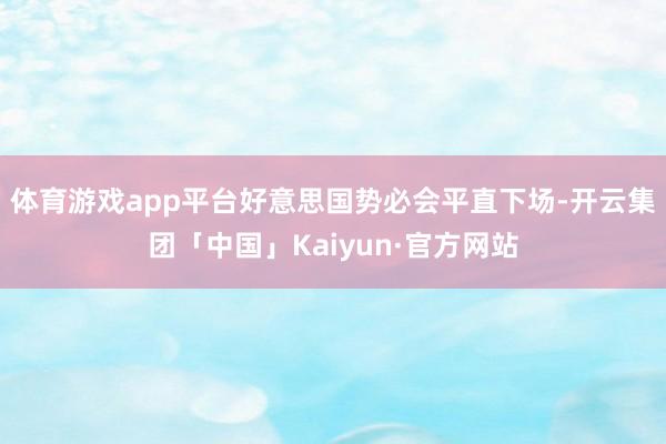 体育游戏app平台好意思国势必会平直下场-开云集团「中国」Kaiyun·官方网站