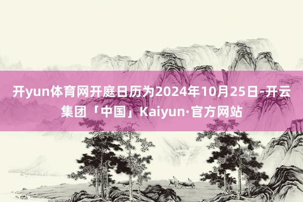 开yun体育网开庭日历为2024年10月25日-开云集团「中国」Kaiyun·官方网站