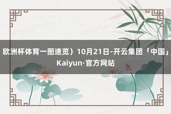 欧洲杯体育一图速览）10月21日-开云集团「中国」Kaiyun·官方网站