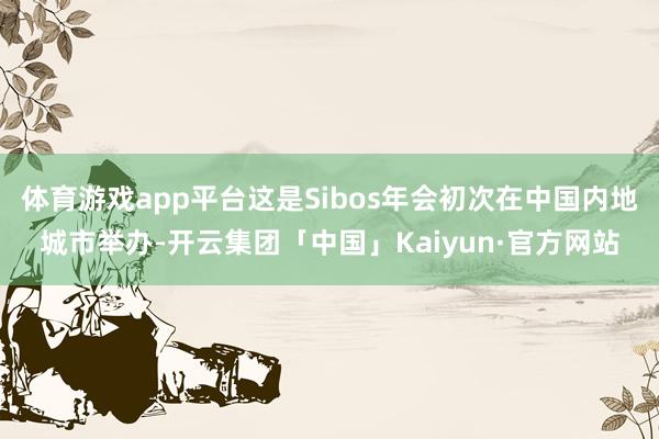 体育游戏app平台这是Sibos年会初次在中国内地城市举办-开云集团「中国」Kaiyun·官方网站