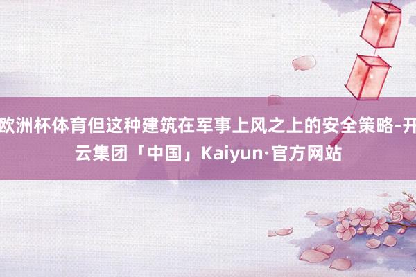 欧洲杯体育但这种建筑在军事上风之上的安全策略-开云集团「中国」Kaiyun·官方网站