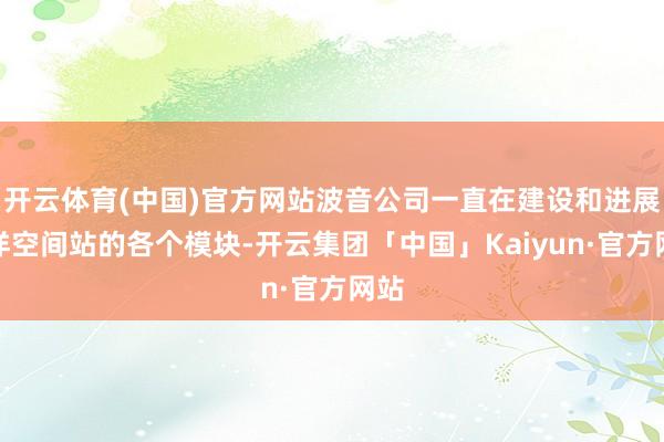 开云体育(中国)官方网站波音公司一直在建设和进展外洋空间站的各个模块-开云集团「中国」Kaiyun·官方网站