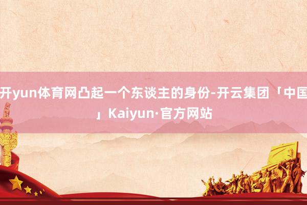 开yun体育网凸起一个东谈主的身份-开云集团「中国」Kaiyun·官方网站