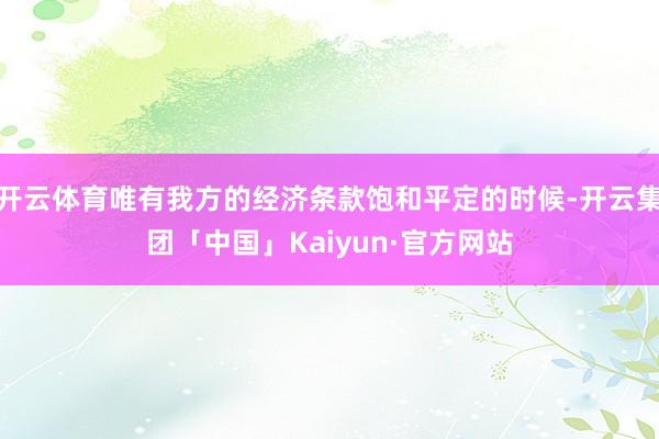 开云体育唯有我方的经济条款饱和平定的时候-开云集团「中国」Kaiyun·官方网站