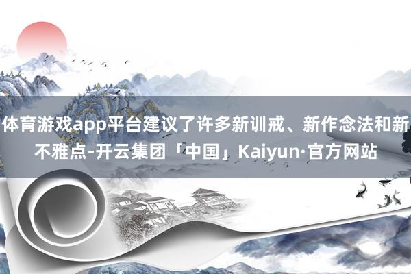 体育游戏app平台建议了许多新训戒、新作念法和新不雅点-开云集团「中国」Kaiyun·官方网站