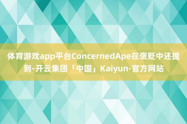 体育游戏app平台ConcernedApe在褒贬中还提到-开云集团「中国」Kaiyun·官方网站