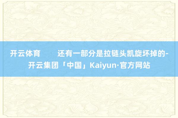 开云体育        还有一部分是拉链头凯旋坏掉的-开云集团「中国」Kaiyun·官方网站