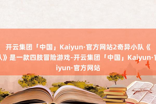 开云集团「中国」Kaiyun·官方网站2奇异小队《奇异小队》是一款四肢冒险游戏-开云集团「中国」Kaiyun·官方网站