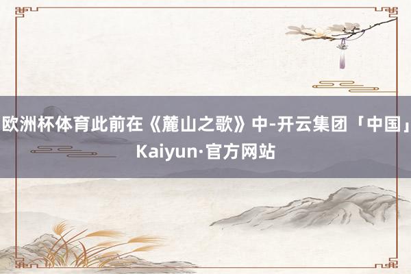 欧洲杯体育此前在《麓山之歌》中-开云集团「中国」Kaiyun·官方网站