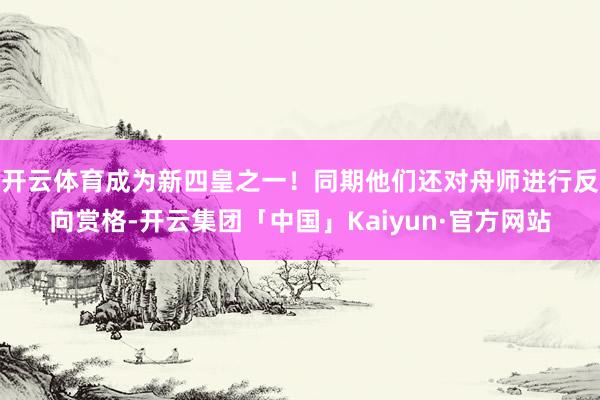 开云体育成为新四皇之一！同期他们还对舟师进行反向赏格-开云集团「中国」Kaiyun·官方网站