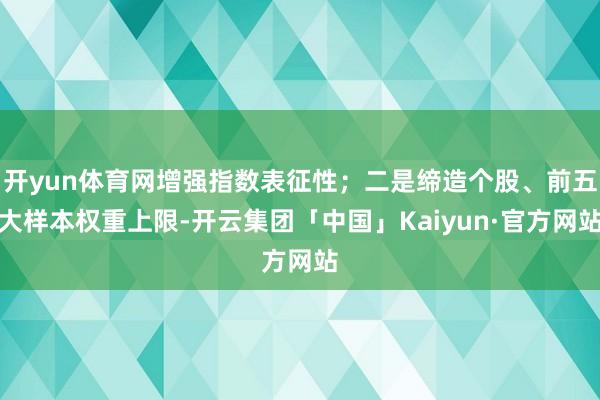 开yun体育网增强指数表征性；二是缔造个股、前五大样本权重上限-开云集团「中国」Kaiyun·官方网站