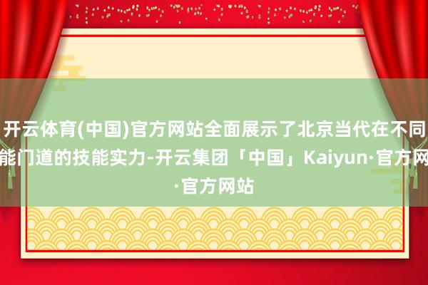 开云体育(中国)官方网站全面展示了北京当代在不同技能门道的技能实力-开云集团「中国」Kaiyun·官方网站