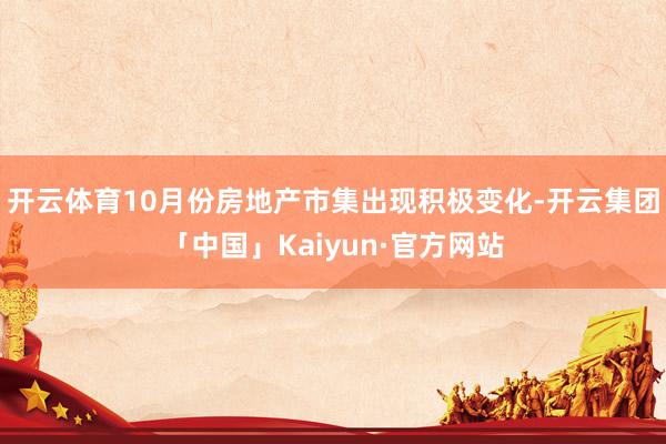 开云体育10月份房地产市集出现积极变化-开云集团「中国」Kaiyun·官方网站