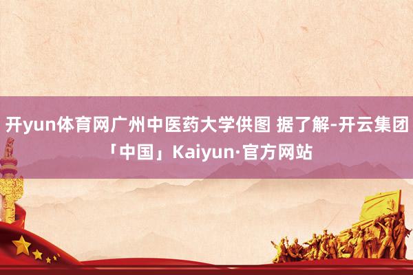 开yun体育网广州中医药大学供图 据了解-开云集团「中国」Kaiyun·官方网站