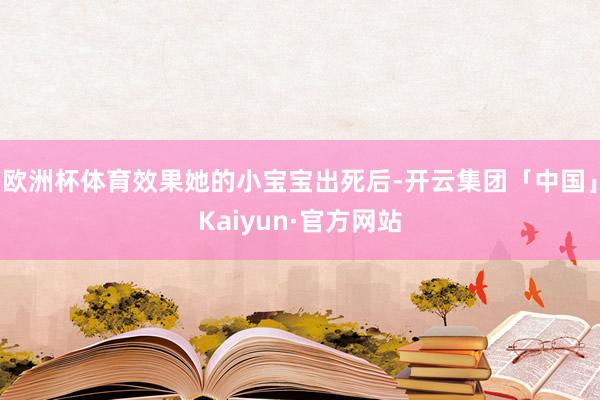 欧洲杯体育效果她的小宝宝出死后-开云集团「中国」Kaiyun·官方网站