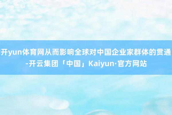 开yun体育网从而影响全球对中国企业家群体的贯通-开云集团「中国」Kaiyun·官方网站