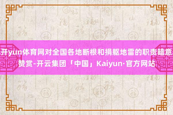 开yun体育网对全国各地断根和捐躯地雷的职责暗意赞赏-开云集团「中国」Kaiyun·官方网站