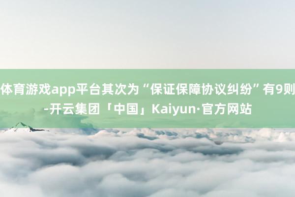 体育游戏app平台其次为“保证保障协议纠纷”有9则-开云集团「中国」Kaiyun·官方网站