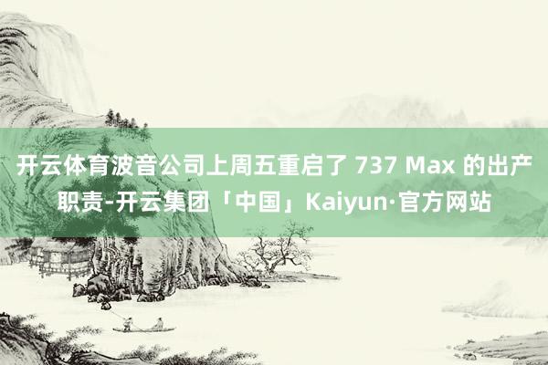 开云体育波音公司上周五重启了 737 Max 的出产职责-开云集团「中国」Kaiyun·官方网站