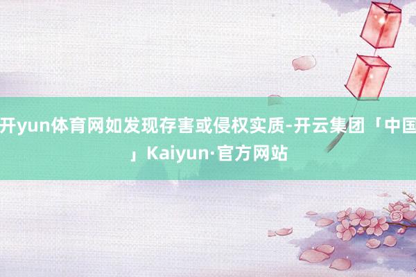 开yun体育网如发现存害或侵权实质-开云集团「中国」Kaiyun·官方网站