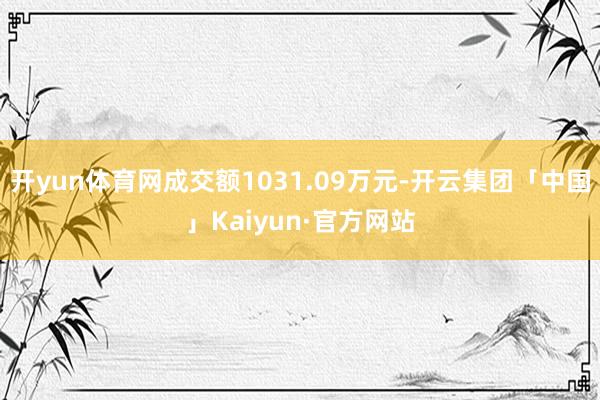 开yun体育网成交额1031.09万元-开云集团「中国」Kaiyun·官方网站