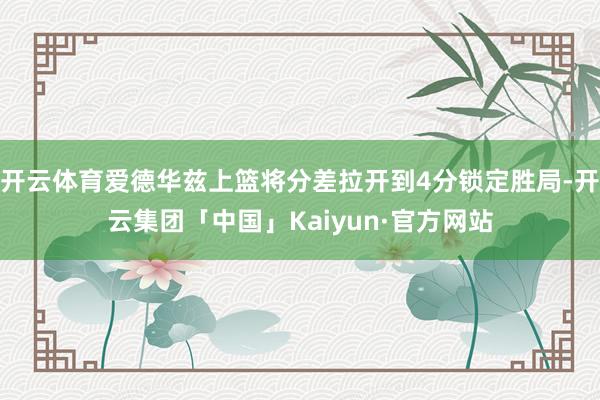 开云体育爱德华兹上篮将分差拉开到4分锁定胜局-开云集团「中国」Kaiyun·官方网站