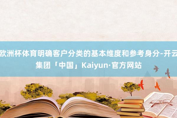 欧洲杯体育明确客户分类的基本维度和参考身分-开云集团「中国」Kaiyun·官方网站