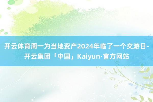 开云体育　　周一为当地资产2024年临了一个交游日-开云集团「中国」Kaiyun·官方网站