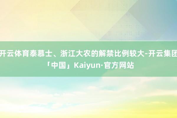 开云体育泰慕士、浙江大农的解禁比例较大-开云集团「中国」Kaiyun·官方网站