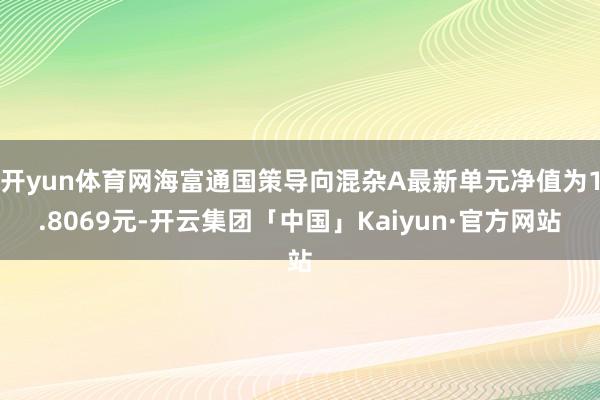 开yun体育网海富通国策导向混杂A最新单元净值为1.8069元-开云集团「中国」Kaiyun·官方网站