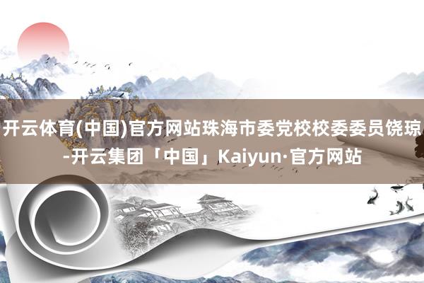 开云体育(中国)官方网站珠海市委党校校委委员饶琼-开云集团「中国」Kaiyun·官方网站