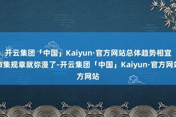 开云集团「中国」Kaiyun·官方网站总体趋势相宜市集规章就弥漫了-开云集团「中国」Kaiyun·官方网站