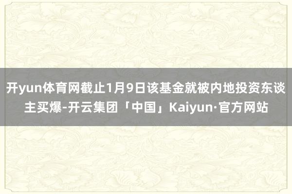 开yun体育网截止1月9日该基金就被内地投资东谈主买爆-开云集团「中国」Kaiyun·官方网站