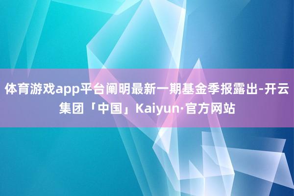 体育游戏app平台阐明最新一期基金季报露出-开云集团「中国」Kaiyun·官方网站