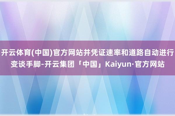 开云体育(中国)官方网站并凭证速率和道路自动进行变谈手脚-开云集团「中国」Kaiyun·官方网站